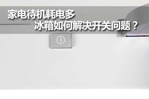 家电待机耗电多 冰箱如何解决开关问题？ 