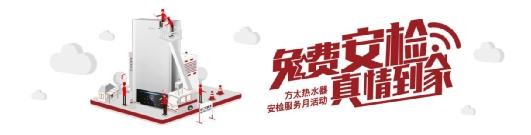 免费为3年以上燃气热水器“体检” 2017方太热水器安检服务月来了
