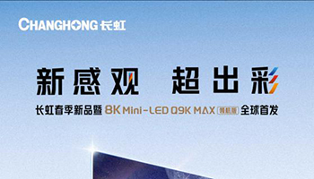 新感观 超出彩！长虹8K MiniLED Q9K MAX 领航版电视新品即将登场