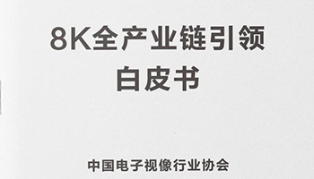 中国《8K全产业链引领白皮书》发布，长虹引领四大8K全产业链标准