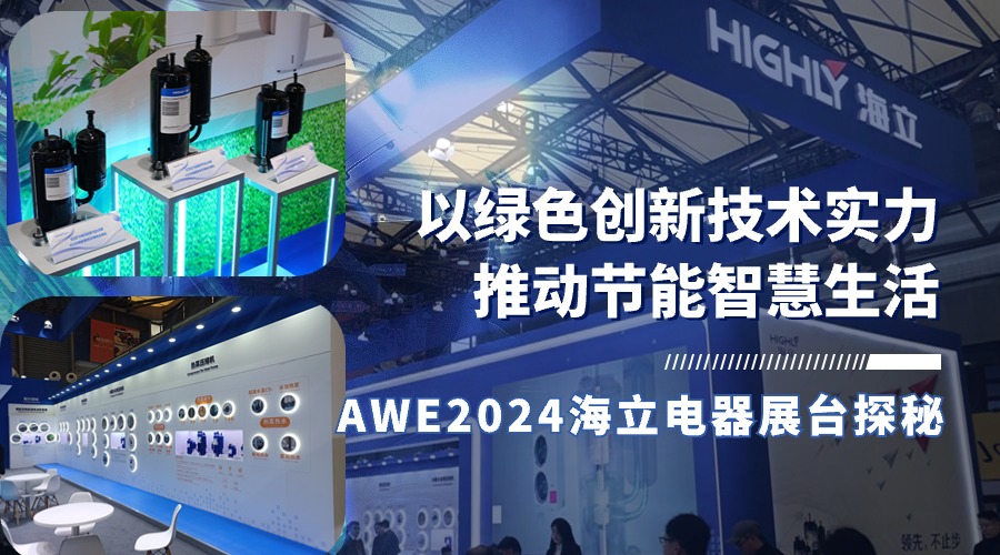 以绿色创新技术实力推动节能智慧生活，AWE2024海立电器展台探秘