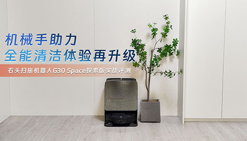 石头G30 Space探索版实战评测：机械手助力全能清洁体验再升级