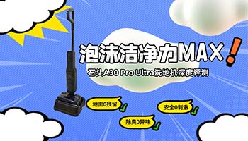 深入缝隙，泡沫洁净力MAX！石头A30 Pro Ultra洗地机皇深度评测