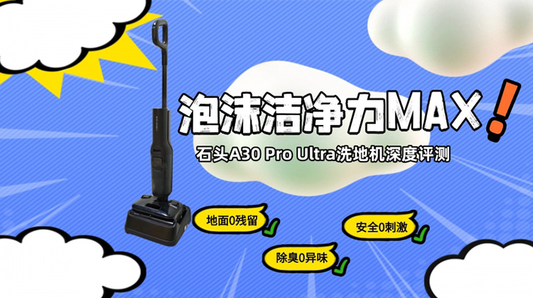 深入缝隙，泡沫洁净力MAX！石头A30 Pro Ultra洗地机皇深度评测